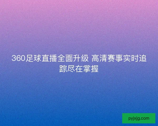360足球直播全面升级 高清赛事实时追踪尽在掌握
