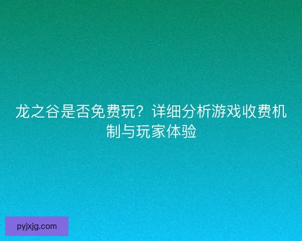 龙之谷是否免费玩？详细分析游戏收费机制与玩家体验