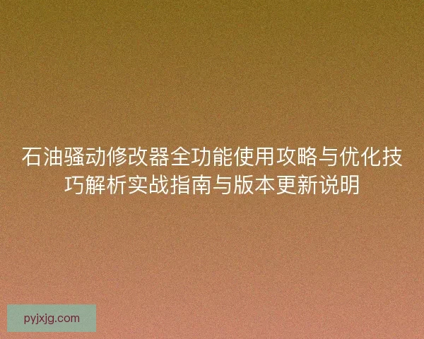 石油骚动修改器全功能使用攻略与优化技巧解析实战指南与版本更新说明 石油骚动修改器全功能使用攻略与优化技巧解析实战指南与版本更新说明
