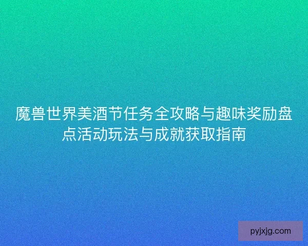 魔兽世界美酒节任务全攻略与趣味奖励盘点活动玩法与成就获取指南 魔兽世界美酒节任务全攻略与趣味奖励盘点活动玩法与成就获取指南