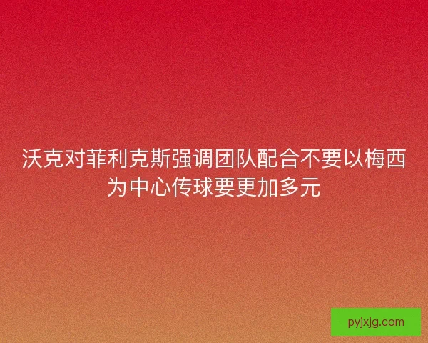 沃克对菲利克斯强调团队配合不要以梅西为中心传球要更加多元 沃克对菲利克斯强调团队配合不要以梅西为中心传球要更加多元