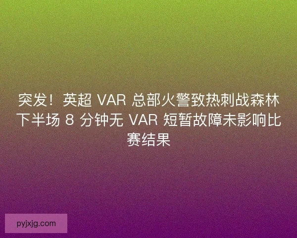 突发!英超 VAR 总部火警致热刺战森林下半场 8 分钟无 VAR 短暂故障未影响比赛结果 突发!英超 VAR 总部火警致热刺战森林下半场 8 分钟无 VAR 短暂故障未影响比赛结果