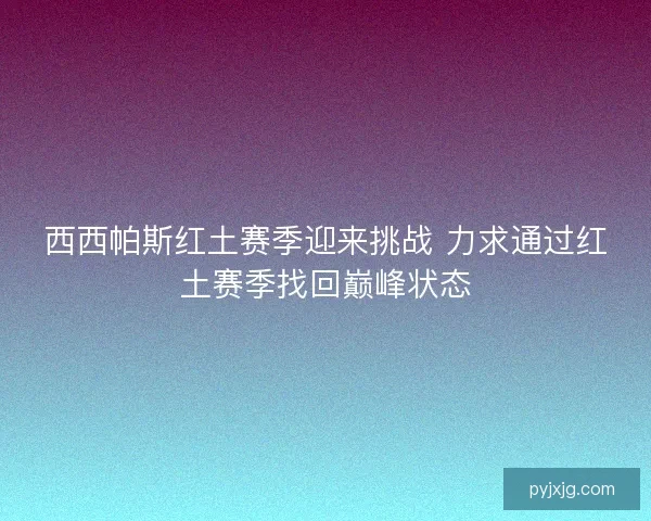 西西帕斯红土赛季迎来挑战 力求通过红土赛季找回巅峰状态