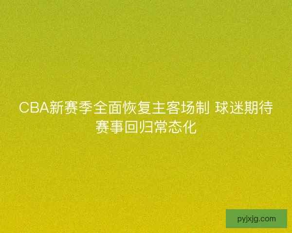 CBA新赛季全面恢复主客场制 球迷期待赛事回归常态化