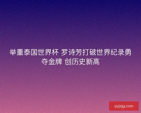 举重泰国世界杯 罗诗芳打破世界纪录勇夺金牌 创历史新高