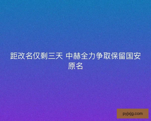 距改名仅剩三天 中赫全力争取保留国安原名
