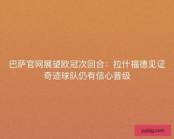 巴萨官网展望欧冠次回合：拉什福德见证奇迹球队仍有信心晋级